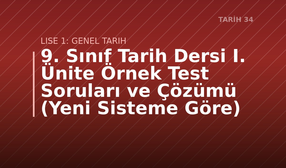 9. Sınıf Tarih Dersi I. Ünite Örnek Test Soruları ve Çözümü (Yeni Sisteme Göre)