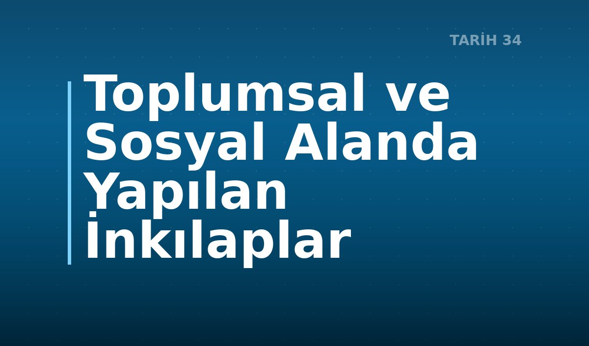 Toplumsal ve Sosyal Alanda Yapılan İnkılaplar