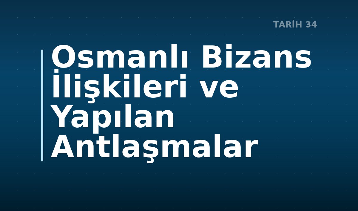 Osmanlı Bizans İlişkileri ve Yapılan Antlaşmalar