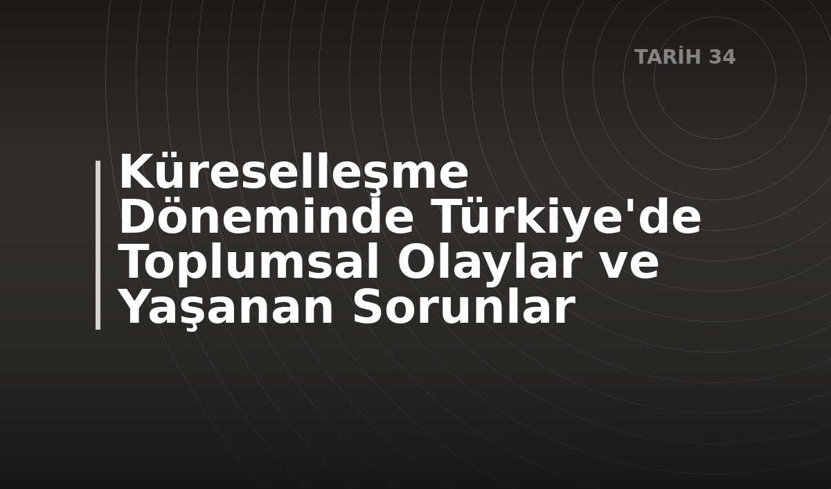 Küreselleşme Döneminde Türkiye'de Toplumsal Olaylar ve Yaşanan Sorunlar