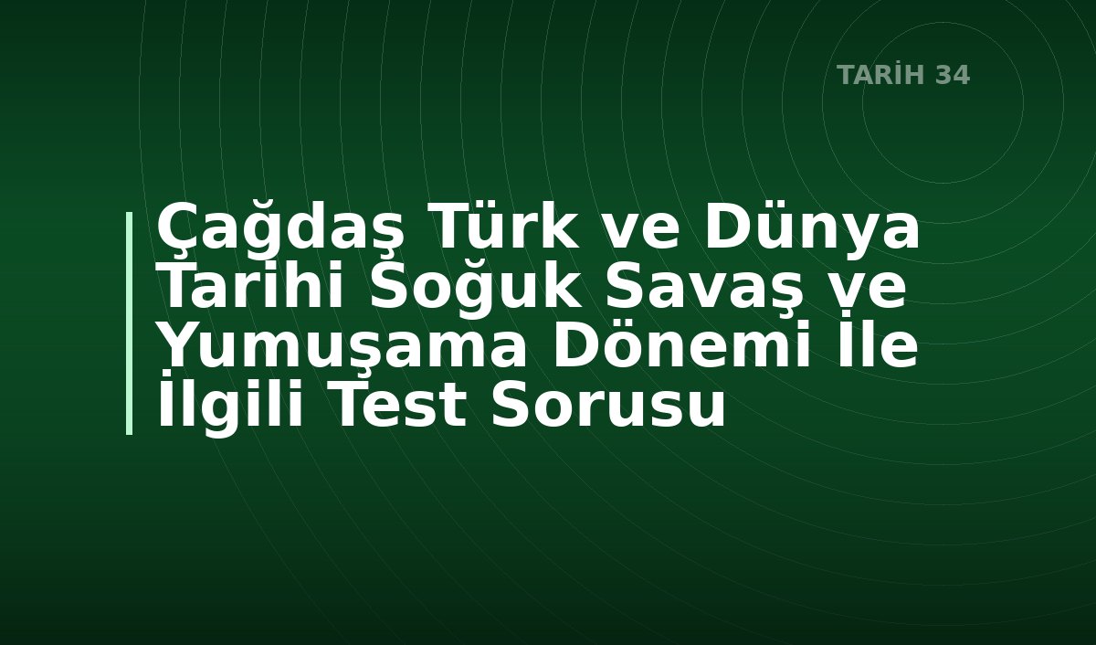 Çağdaş Türk ve Dünya Tarihi Soğuk Savaş ve Yumuşama Dönemi İle İlgili Test Sorusu