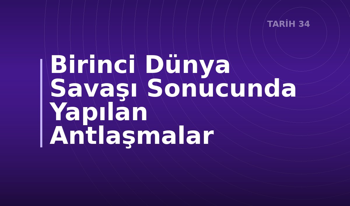 Birinci Dünya Savaşı Sonucunda Yapılan Antlaşmalar